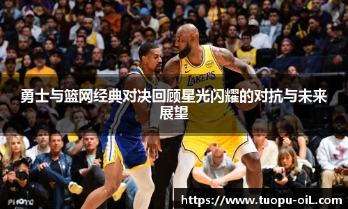 新球体育勇士与篮网经典对决回顾星光闪耀的对抗与未来展望