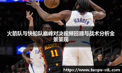 新球体育火箭队与快船队巅峰对决视频回顾与战术分析全景呈现